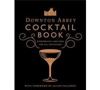 The Official Downton Abbey Cocktail Book: Appropriate Libations for All Occasions