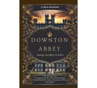 Downton Abbey: Saying Goodbye in Style: A Complete Review of the Beloved Saga’s Grand Farewell - Story, Characters, Style, and Legacy