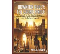 DOWNTON ABBEY: THE GRAND FINALE: A Farewell to the Crawley Legacy: An In-Depth Analysis of the Final Film and Its Cultural Impact