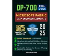 DP-700 Exam Guide: Microsoft Fabric Data Engineer Associate: Includes Practice Tests, Aligned with Microsoft’s Exam Objectives, Batch & Stream ... Chances of Passing DP-700 on your First Try