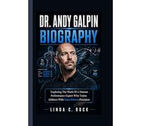 Dr Andy Galpin Biography.: Exploring The Work Of A Human Performance Expert Who Trains Athletes With Data-Driven Precision.