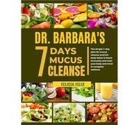 DR. BARBARA 7 DAYS MUCUS CLEANSE The Simple 7 Day Plan For Mucus Cleanse And Full Body Detox To Boost Immunity And Reset Your Body And Mind To Complete We Felicia FelixFelicia Felix (Auteur)
