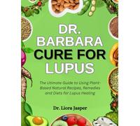 Dr. Barbara Cure For Lupus: The Ultimate Guide To Using Plant-Based Natural Recipes, Remedies And Diets For Lupus Healing