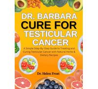 Dr. Barbara Cure For Testicular Cancer: A Simple Step-By-Step Guide To Treating And Curing Testicular Cancer With Natural Herbs & Dietary Recipes