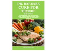 Dr. Barbara Cure for Thyroid Disease: The Indispensable Guide on Treatment of Thyroid Diseases with Natural Holistic Barbara O’Neill End