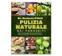 DR. BARBARA O’NEILL PULIZIA NATURALE DAI PARASSITI: Sblocca le rivoluzionarie ricette naturali per eliminare i parassiti e disintossicare il corpo per una salute migliore
