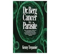 Dr. Berg Cancer is a Parasite: The Complete Guide to Fenbendazole and Ivermectin in Parasitic Cancers Elimination Theory