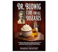 DR. BUDWIG CURE FOR ALL DISEASES: The Step by Step Guide on Cottage Cheese and Flax Oil Mix to Treat Arthritis,Ms,Breast/Prostate Cancer,Heart Disease Includes 21-Day Diet Plan