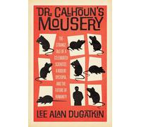 Dr. Calhoun's Mousery: The Strange Tale of a Celebrated Scientist, a Rodent Dystopia, and the Future of Humanity