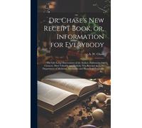 Dr. Chase's New Receipt Book, Or, Information For Everybody [Microform]: The Life-Long Observations Of The Author, Embracing The Choicest, Most Valuab