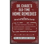Dr. Chase's Old-Time Home Remedies: Includes Traditional Advice for Illnesses and Injuries, Nursing and Midwifery, Meals and Desserts, Household Maintenance, Beekeeping, and Much More!