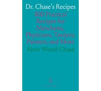Dr. Chase's Recipes: 800 Practical Recipes for Merchants, Physicians, Tanners, Painters, and More