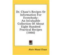 Dr. Chase's Recipes or Information for Everybody: An Invaluable Collection of about Eight Hundred Practical Recipes (1866) Chase, Alvin Wood (Auteur)