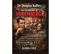 Dr. Douglas Kelley: The Psychiatrist of Nuremberg: Inside the Mind of a Nazi War Criminal Psychiatrist - Dr. Douglas Kelley's Struggle with Morality, Justice, and the Unseen Costs of Nuremberg
