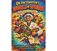 Dr. Factenstein's World of Weird: Real Facts That Sound Like Lies (Featuring Nature, History, Science, and Your Betrayal by Physics)