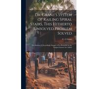 Dr. Grant's System Of Railing Spiral Stairs, This Hitherto Unsolved Problem Solved; The Solution Is Exceedingly Simple; A Few Remarks On The Tangent System Are Added