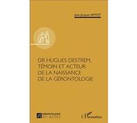 Dr Hugues Destrem, témoin et acteur de la naissance de la gérontologie Jean-Jacques Amyot (Auteur)