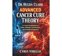 Dr. Hulda Clark Advanced Cancer Cure Theory: A Critical Examination of Claims, Methods, Controversies, and Scientific Perspectives