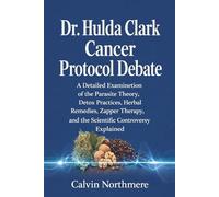 Dr. Hulda Clark Cancer Protocol Debate: A Detailed Examination of the Parasite Theory, Detox Practices, Herbal Remedies, Zapper Therapy, and the Scientific Controversy Explained