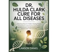 DR. HULDA CLARK CURE FOR ALL DISEASES: Unlocking Nature’s Hidden Healing Power - A Comprehensive Guide to Understanding the Causes of Illness and Discovering Safe, Natural Methods to Restore the Body