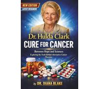 Dr. Hulda Clark CURE FOR CANCER: Between Hope and Science: Exploring the Truth Behind Alternative Cancer Theories