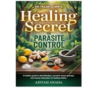 DR. HULDA CLARK HEALING SECRET ON PARASITE CONTROL: A Holistic Guide to Detoxification, Parasite Cleanse Therapy, and Natural Restoration for Lasting Vitality