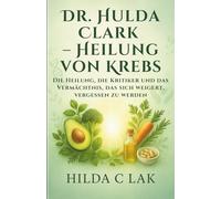 Dr. Hulda Clark - Heilung von Krebs: Die Heilung, die Kritiker und das Vermächtnis, das sich weigert, vergessen zu werden