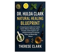 DR. HULDA CLARK NATURAL HEALING BLUEPRINT: A Comprehensive Guide to Dr. Clark’s Holistic Wellness Philosophy, Detox Principles, Herbal Supports, and ... for Improved Vitality and Whole-Body Balance