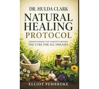 Dr. Hulda Clark Natural Healing Protocol: Understanding the Concepts Behind the Cure for All Diseases