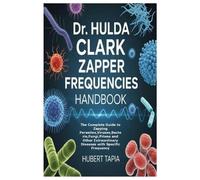 Dr. Hulda Clark Zapper Frequencies Handbook: The Complete Guide to Zapping Parasites, Viruses, Bacteria, Fungi, Prions and Other Extraordinary Diseases with Specific Frequency