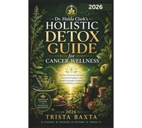 Dr. Hulda Clark's Holistic Detox Guide for Cancer Wellness: Herbal Cleansing Practices, Parasite Detox Support, Liver and Gut Health Strategies Inspired by Natural Healing Traditions