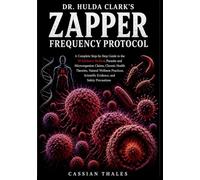 Dr. Hulda Clark's Zapper Frequency Protocol: A Complete Step-by-Step Guide to the 30 Kilohertz Method, Parasite and Microorganism Claims, Chronic ... Scientific Evidence, and Safety Precautions