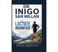 DR. INIGO SAN MILLAN: The Lactate Advantage: How Zone 2 Training Rewires Your Mitochondria, Unlocks Metabolic Flexibility, and Builds Elite Endurance