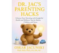 Dr. Jac's Parenting Hacks: Enhance Your Parenting with Insightful Health and Wellness Tips for Babies, Children, and Teens