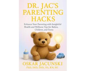 Dr. Jac's Parenting Hacks: Enhance Your Parenting with Insightful Health and Wellness Tips for Babies, Children, and Teens