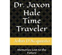 Dr. Jaxon Hale Time Traveler: Memories Lost to the Future