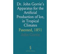 Dr. John Gorrie's Apparatus for the Artificial Production of Ice, in Tropical Climates: Patented, 1851