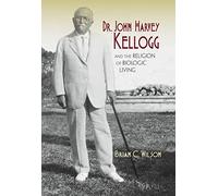 Dr. John Harvey Kellogg and the Religion of Biologic Living