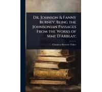 Dr. Johnson & Fanny Burney; Being The Johnsonian Passages From The Works Of Mme D'arblay;