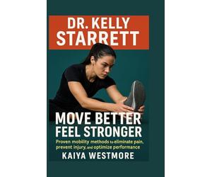 Dr. Kelly Starrett: Move better, feel stronger: Proven mobility methods to eliminate pain, prevent injury, and optimize performance