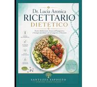Dr. Lucia Aronica Ricettario dietetico: Ricette Mediterranee, Scienza dell’Epigenetica e Strategie Quotidiane per la Longevità e il Benessere
