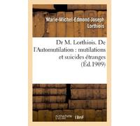 Dr M. Lorthiois. De l'Automutilation : mutilations et suicides étranges
