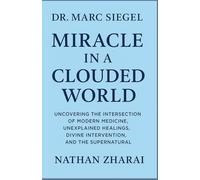 DR. MARC SIEGEL Miracle In A Clouded World: Uncovering the Intersection of Modern Medicine, Unexplained Healings, Divine Intervention, and the Supernatural