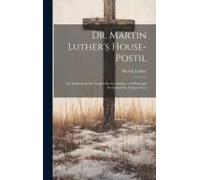 Dr. Martin Luther's House-Postil: Or, Sermons On The Gospels For The Sundays And Principal Festivals Of The Church-Year
