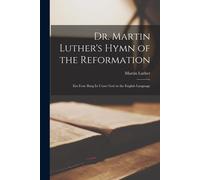 Dr. Martin Luther's Hymn Of The Reformation: Ein Feste Burg Ist Unser Gott In The English Language