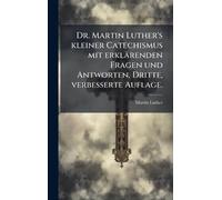 Dr. Martin Luther's kleiner Catechismus mit erklärenden Fragen und Antworten, Dritte, verbesserte Auflage.