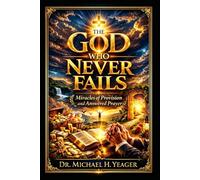 Dr Michael H Yeager -The God Who Never Fails: Miracles of Provision, and Answered Prayer