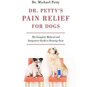 Dr. Petty's Pain Relief For Dogs: The Complete Medical And Integrative Guide To Treating Pain