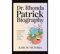 DR. RHONDA PATRICK BIOGRAPHY: DECODING HEALTH: THE JOURNEY OF A SCIENTIST WHO TURNED RESEARCH INTO A GLOBAL MOVEMENT