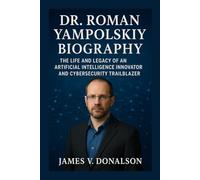 DR. ROMAN YAMPOLSKIY BIOGRAPHY: The Life And Legacy Of An Artificial Intelligence Innovator And Cybersecurity Trailblazer